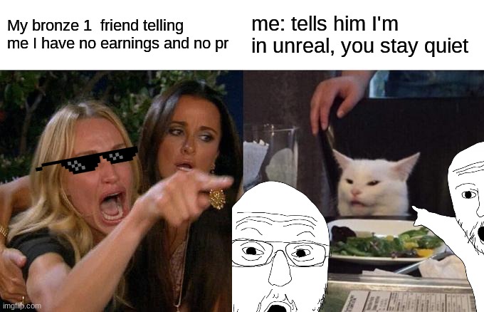 fortnite | My bronze 1  friend telling me I have no earnings and no pr; me: tells him I'm in unreal, you stay quiet | image tagged in memes,woman yelling at cat,fortnite,meme,funny | made w/ Imgflip meme maker