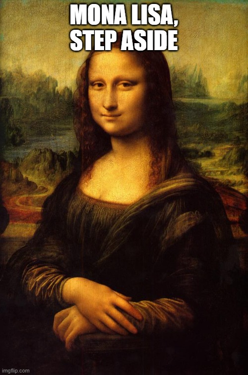 The Mona Lisa | MONA LISA, STEP ASIDE | image tagged in the mona lisa | made w/ Imgflip meme maker