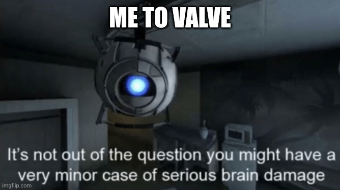 Minor case of serious brain damage | ME TO VALVE | image tagged in minor case of serious brain damage | made w/ Imgflip meme maker