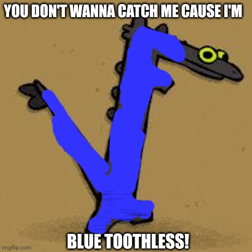 Toothless dancing | YOU DON'T WANNA CATCH ME CAUSE I'M BLUE TOOTHLESS! | image tagged in toothless dancing | made w/ Imgflip meme maker