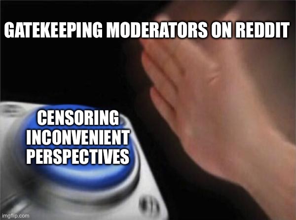 Blank Nut Button | GATEKEEPING MODERATORS ON REDDIT; CENSORING INCONVENIENT PERSPECTIVES | image tagged in memes,blank nut button | made w/ Imgflip meme maker