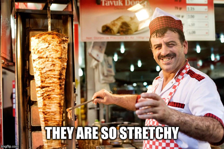 Kebab Man | THEY ARE SO STRETCHY | image tagged in kebab man | made w/ Imgflip meme maker