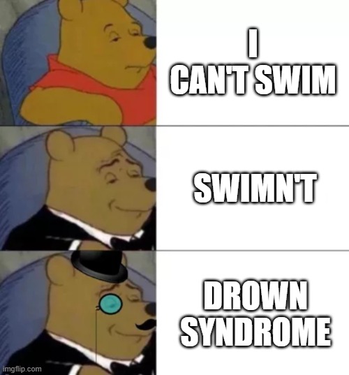 Fancy pooh | I CAN'T SWIM; SWIMN'T; DROWN SYNDROME | image tagged in fancy pooh | made w/ Imgflip meme maker