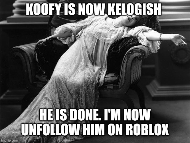 Vintage fainting woman | KOOFY IS NOW KELOGISH; HE IS DONE. I'M NOW UNFOLLOW HIM ON ROBLOX | image tagged in vintage fainting woman,koofy,user dramas,meme,drama,roblox | made w/ Imgflip meme maker