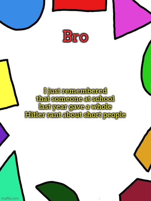 ㅤ | Bro; I just remembered that someone at school last year gave a whole Hitler rant about short people; Only in Ohio 💀 | image tagged in shapes | made w/ Imgflip meme maker