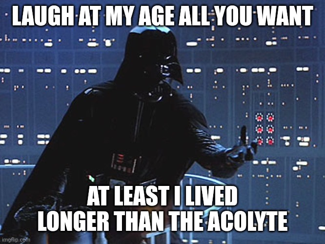 Lmao | LAUGH AT MY AGE ALL YOU WANT; AT LEAST I LIVED LONGER THAN THE ACOLYTE | image tagged in darth vader - come to the dark side,james earl jones,darth vader | made w/ Imgflip meme maker