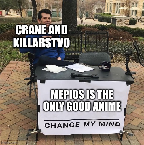 This is a joke only because mepios’ character is not anime | CRANE AND KILLARSTVO; MEPIOS IS THE ONLY GOOD ANIME | image tagged in change my mind,landoran,mepios,aaa | made w/ Imgflip meme maker