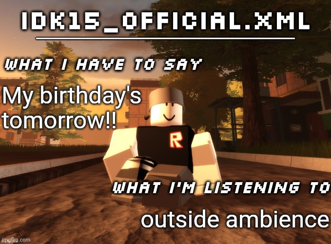 Idk15_Official.XML announcement | My birthday's tomorrow!! outside ambience | image tagged in idk15_official xml announcement | made w/ Imgflip meme maker