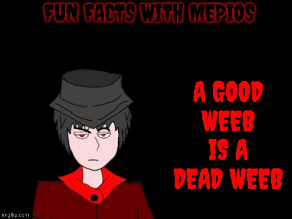 Mepios hates weebs | A GOOD WEEB IS A DEAD WEEB | image tagged in fun facts with mepios,aaa,no anime,mepios | made w/ Imgflip meme maker