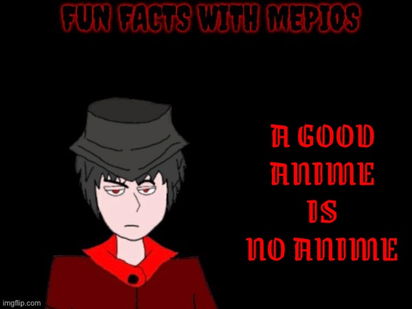 This is a Joke only | A GOOD ANIME IS NO ANIME | image tagged in fun facts with mepios,no anime,mepios | made w/ Imgflip meme maker