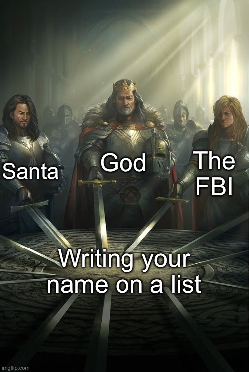 Where is your name written? | God; Santa; The FBI; Writing your name on a list | image tagged in knights of the round table,name,writing,santa naughty list,watch list,fbi | made w/ Imgflip meme maker