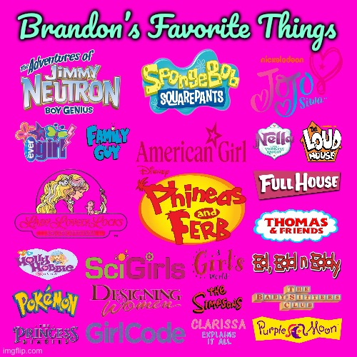 Brandon's Favorite Things | Brandon’s Favorite Things | image tagged in blank hot pink background,phineas and ferb,full house,the loud house,ed edd n eddy,jojo siwa | made w/ Imgflip meme maker