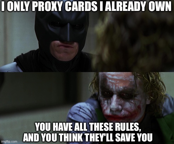 Proxy Rules | I ONLY PROXY CARDS I ALREADY OWN; YOU HAVE ALL THESE RULES, AND YOU THINK THEY'LL SAVE YOU | image tagged in magic the gathering,the dark knight | made w/ Imgflip meme maker