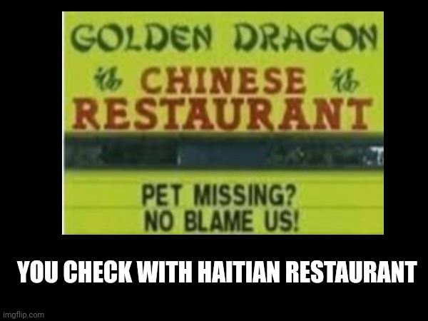 haitian illegals meme | YOU CHECK WITH HAITIAN RESTAURANT | image tagged in chinese food | made w/ Imgflip meme maker