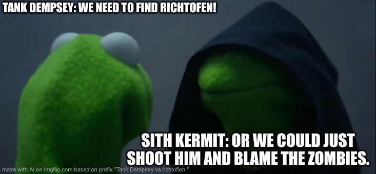 Evil Kermit | TANK DEMPSEY: WE NEED TO FIND RICHTOFEN! SITH KERMIT: OR WE COULD JUST SHOOT HIM AND BLAME THE ZOMBIES. | image tagged in memes,evil kermit | made w/ Imgflip meme maker