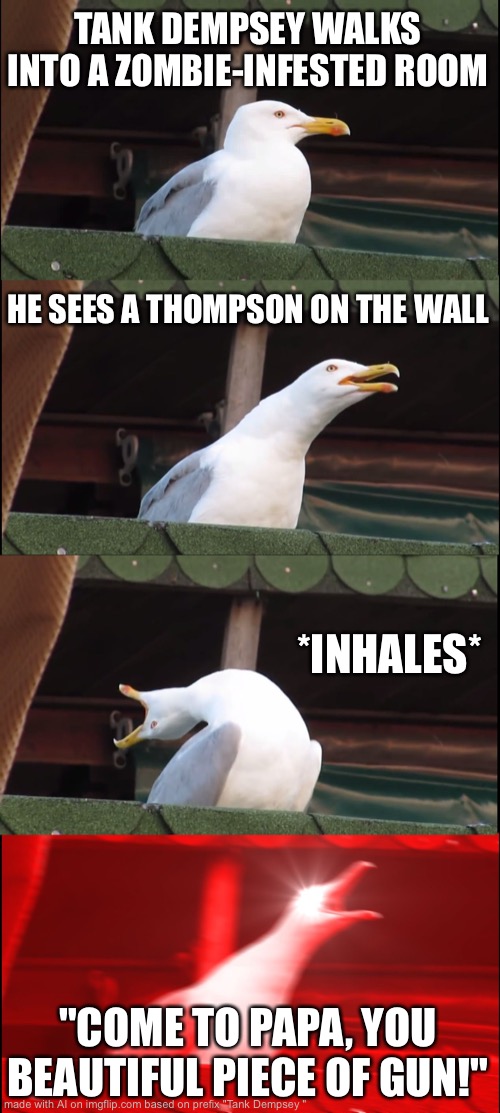 Inhaling Seagull | TANK DEMPSEY WALKS INTO A ZOMBIE-INFESTED ROOM; HE SEES A THOMPSON ON THE WALL; *INHALES*; "COME TO PAPA, YOU BEAUTIFUL PIECE OF GUN!" | image tagged in memes,inhaling seagull | made w/ Imgflip meme maker