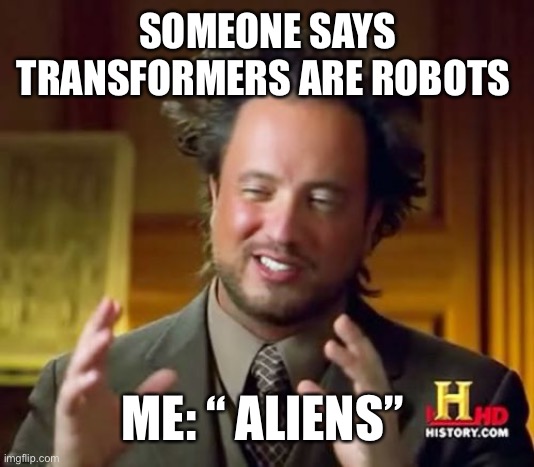 Ancient Aliens | SOMEONE SAYS TRANSFORMERS ARE ROBOTS; ME: “ ALIENS” | image tagged in memes,ancient aliens | made w/ Imgflip meme maker