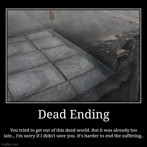 Dead Ending. | Dead Ending | You tried to get out of this dead world. But it was already too late... I'm sorry if I didn't save you. It's harder to end the | image tagged in funny,demotivationals | made w/ Imgflip demotivational maker