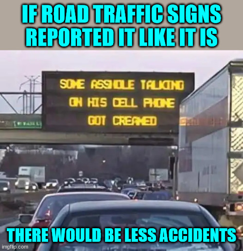 Telling it like it is...  could reduce accidents | IF ROAD TRAFFIC SIGNS REPORTED IT LIKE IT IS; THERE WOULD BE LESS ACCIDENTS | image tagged in dark humor,road traffic signs,less,accidents | made w/ Imgflip meme maker