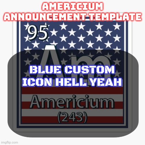 americium announcement temp | BLUE CUSTOM ICON HELL YEAH | image tagged in americium announcement temp | made w/ Imgflip meme maker