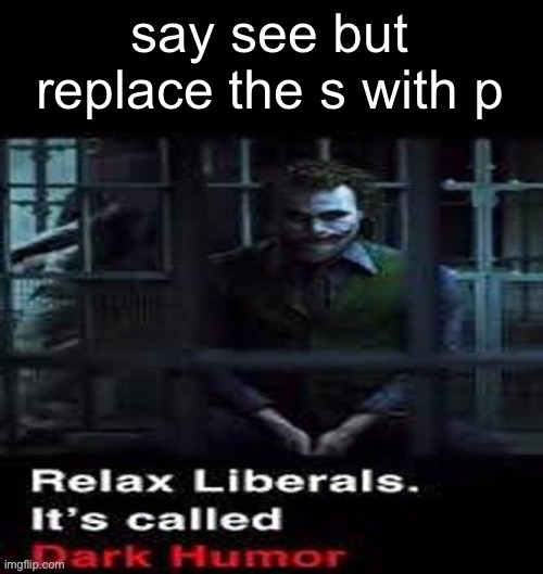 Relax liberals | say see but replace the s with p | image tagged in relax liberals | made w/ Imgflip meme maker