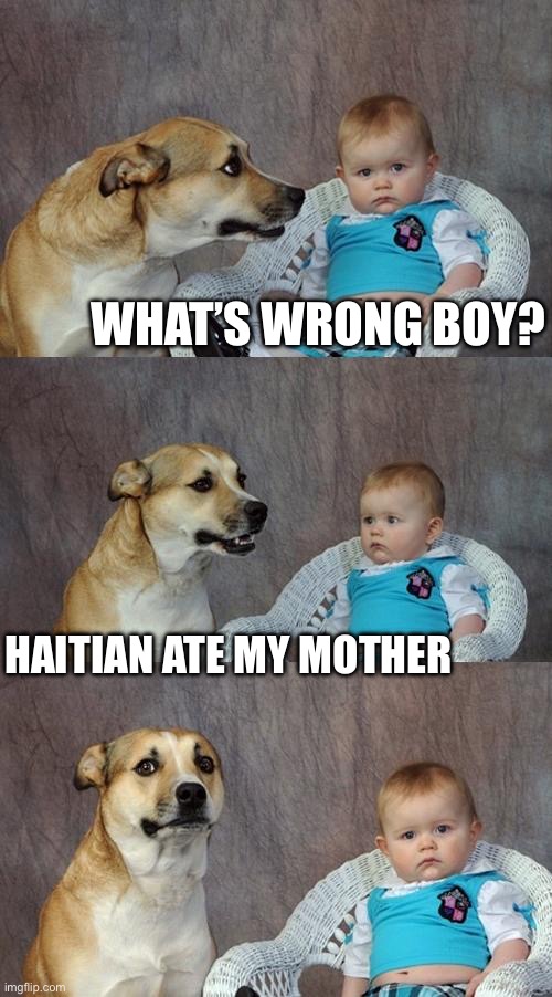 Dad Joke Dog | WHAT’S WRONG BOY? HAITIAN ATE MY MOTHER | image tagged in memes,dad joke dog | made w/ Imgflip meme maker