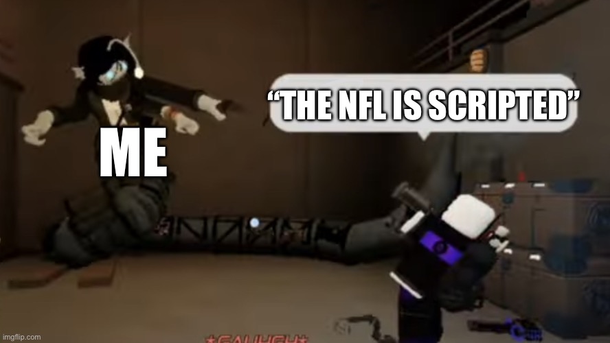 if it was we wouldn’t have the NFL, would we? | “THE NFL IS SCRIPTED”; ME | image tagged in sebastian pull out the nine | made w/ Imgflip meme maker