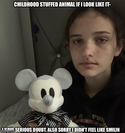 Yeah sometimes it don’t match (also no sexual comments) | CHILDHOOD STUFFED ANIMAL IF I LOOK LIKE IT-; I HAVE SERIOUS DOUBT. ALSO SORRY I DIDN’T FEEL LIKE SMILIN | image tagged in referencing sexual comments because,another user got sexual comments,under their post | made w/ Imgflip meme maker