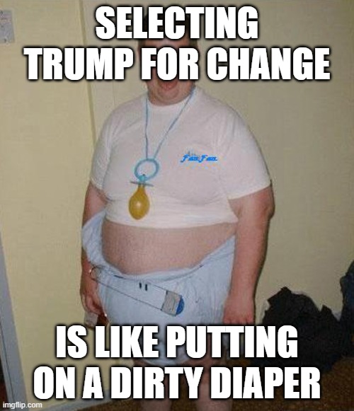 Big Ugly Baby | SELECTING TRUMP FOR CHANGE; IS LIKE PUTTING ON A DIRTY DIAPER | image tagged in big ugly baby | made w/ Imgflip meme maker