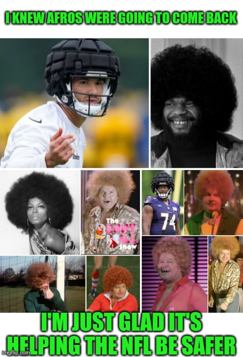 Funny | I KNEW AFROS WERE GOING TO COME BACK; I'M JUST GLAD IT'S HELPING THE NFL BE SAFER | image tagged in funny,sports,nfl football,afro,safety,health | made w/ Imgflip meme maker