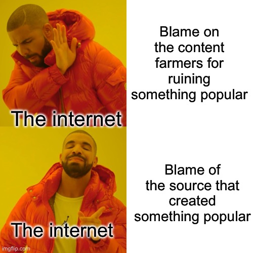 Just some random meme I thought about | Blame on the content farmers for ruining something popular; The internet; Blame of the source that created something popular; The internet | image tagged in memes,drake hotline bling | made w/ Imgflip meme maker