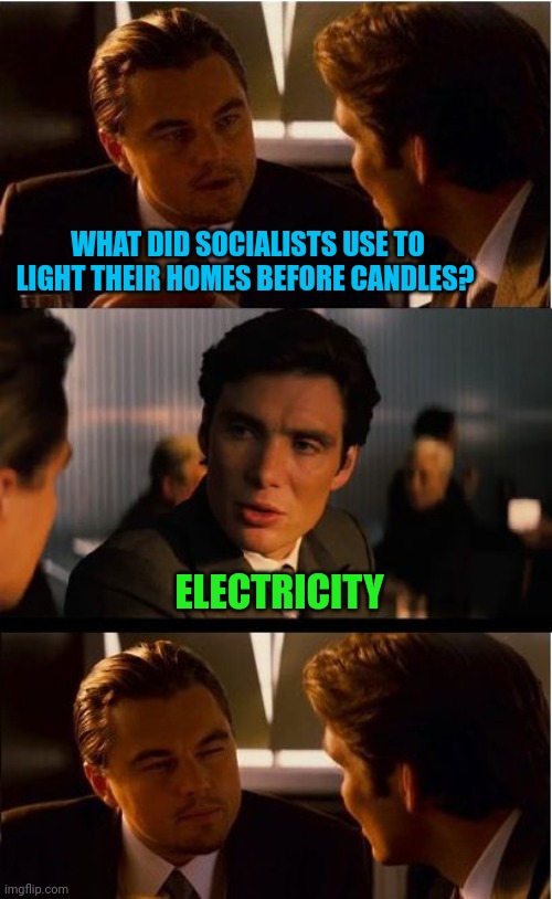 Inception | WHAT DID SOCIALISTS USE TO LIGHT THEIR HOMES BEFORE CANDLES? ELECTRICITY | image tagged in memes,inception | made w/ Imgflip meme maker