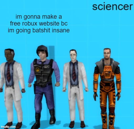 sciencer | im gonna make a free robux website bc im going batshit insane | image tagged in sciencer | made w/ Imgflip meme maker