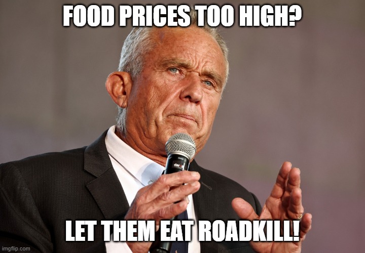 RFK Jr Worms | FOOD PRICES TOO HIGH? LET THEM EAT ROADKILL! | image tagged in rfk jr worms | made w/ Imgflip meme maker