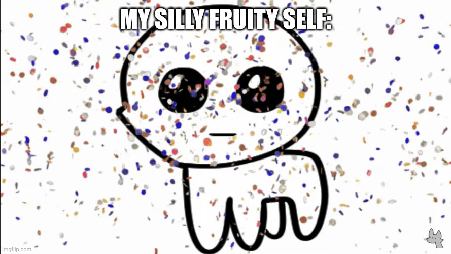 yippie confetti | MY SILLY FRUITY SELF: | image tagged in yippie confetti | made w/ Imgflip meme maker