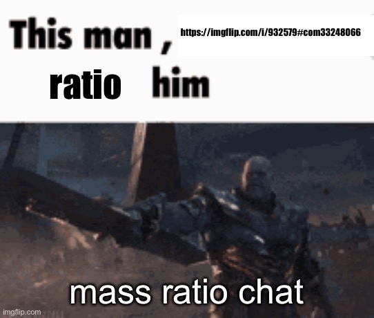 This man, _____ him | https://imgflip.com/i/932579#com33248066; ratio; mass ratio chat | made w/ Imgflip meme maker