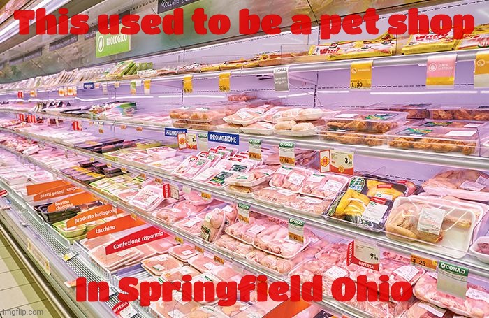 Meat aisle | This used to be a pet shop In Springfield Ohio | image tagged in meat aisle | made w/ Imgflip meme maker