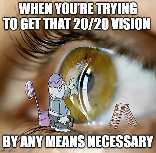 20/20 vision | WHEN YOU’RE TRYING TO GET THAT 20/20 VISION; BY ANY MEANS NECESSARY | image tagged in memes | made w/ Imgflip meme maker