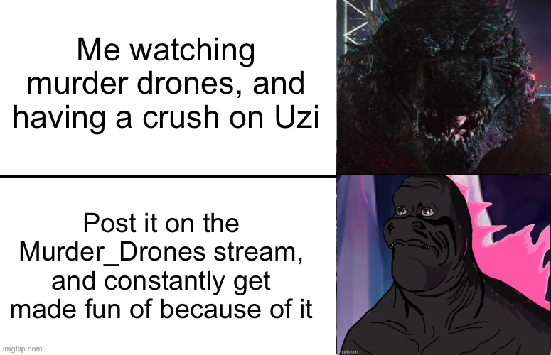 I know y’all don’t make fun of me being a Uzi simp, like it’s just for the jokes | Me watching murder drones, and having a crush on Uzi; Post it on the Murder_Drones stream, and constantly get made fun of because of it | image tagged in godzilla happy/sad | made w/ Imgflip meme maker