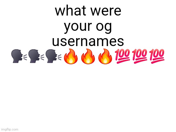 mine was LordReaperus but in retrospection it sounded cringe | what were your og usernames 🗣🗣🗣🔥🔥🔥💯💯💯 | made w/ Imgflip meme maker