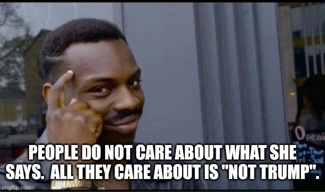 Thinking Black Man | PEOPLE DO NOT CARE ABOUT WHAT SHE SAYS.  ALL THEY CARE ABOUT IS "NOT TRUMP". | image tagged in thinking black man | made w/ Imgflip meme maker