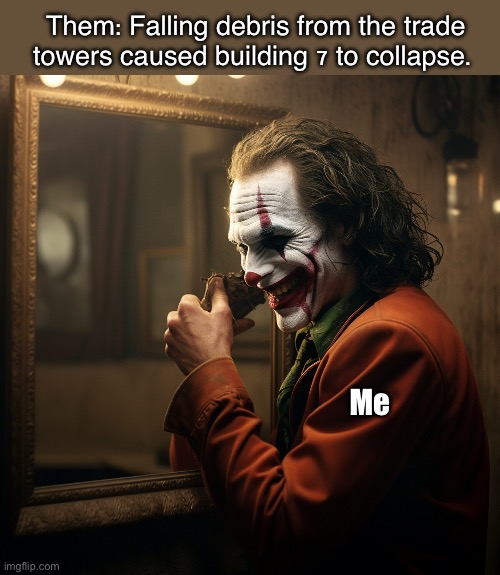 Building 7 | Them: Falling debris from the trade towers caused building 7 to collapse. Me | image tagged in 9/11,government corruption,september | made w/ Imgflip meme maker