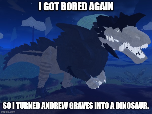 Ashley don gonna be pissed!! | I GOT BORED AGAIN; SO I TURNED ANDREW GRAVES INTO A DINOSAUR. | image tagged in roblox,dinosaurs,bored,stop reading these tags | made w/ Imgflip meme maker