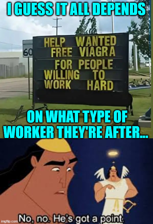 Using the right bait. | I GUESS IT ALL DEPENDS; ON WHAT TYPE OF WORKER THEY'RE AFTER... | image tagged in he's got a point,help wanted,eyeroll | made w/ Imgflip meme maker