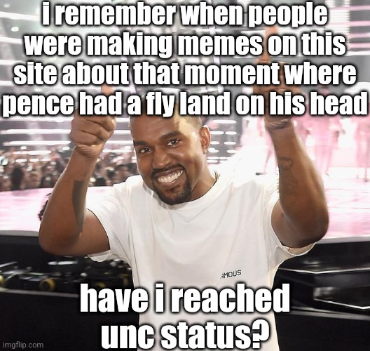 kanye west thumbs up | i remember when people were making memes on this site about that moment where pence had a fly land on his head; have i reached unc status? | image tagged in kanye west thumbs up | made w/ Imgflip meme maker