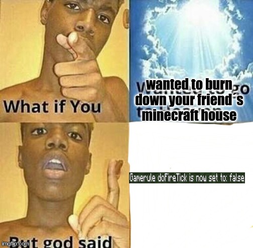 What if you wanted to go to Heaven | wanted to burn down your friend´s minecraft house | image tagged in what if you wanted to go to heaven | made w/ Imgflip meme maker