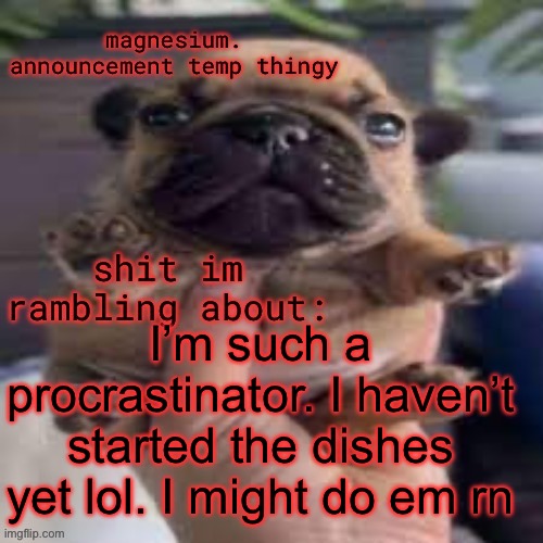 pug temp | I’m such a procrastinator. I haven’t started the dishes yet lol. I might do em rn | image tagged in pug temp | made w/ Imgflip meme maker