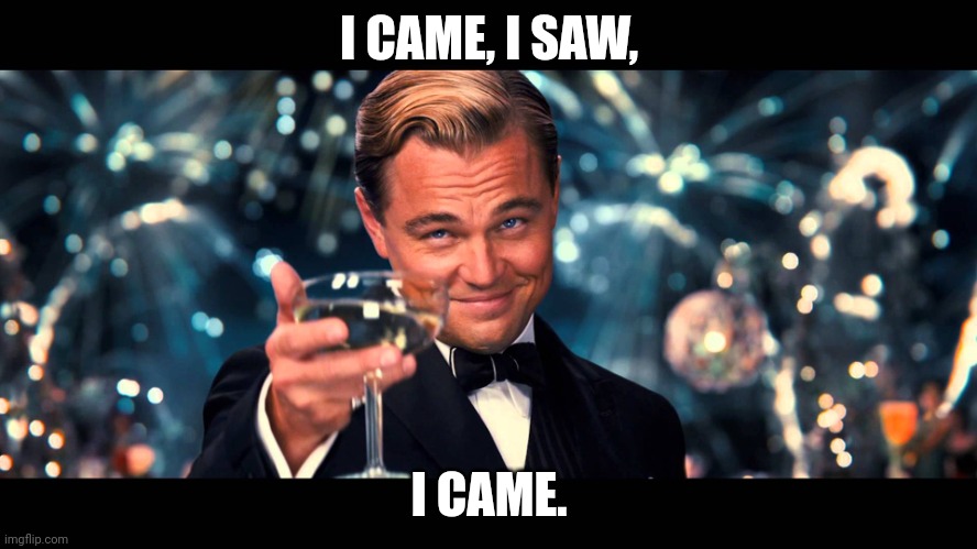 lionardo dicaprio thank you | I CAME, I SAW, I CAME. | image tagged in lionardo dicaprio thank you | made w/ Imgflip meme maker