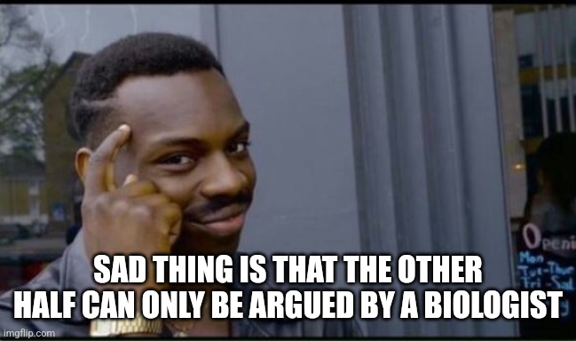 Thinking Black Man | SAD THING IS THAT THE OTHER HALF CAN ONLY BE ARGUED BY A BIOLOGIST | image tagged in thinking black man | made w/ Imgflip meme maker