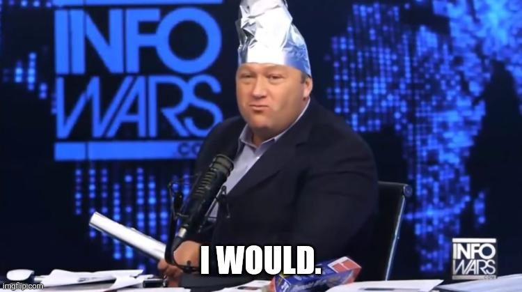 alex jones tinfoil hat | I WOULD. | image tagged in alex jones tinfoil hat | made w/ Imgflip meme maker